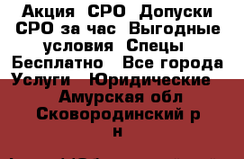 Акция! СРО! Допуски СРО за1час! Выгодные условия! Спецы! Бесплатно - Все города Услуги » Юридические   . Амурская обл.,Сковородинский р-н